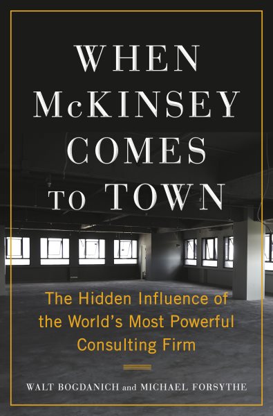 When Mckinsey Comes To Town by Walt Bogdanich, Michael Forsythe