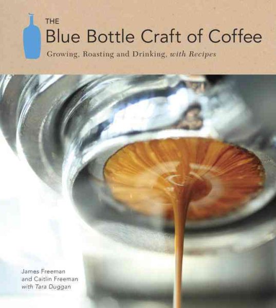 The Blue Bottle Craft Of Coffee by James Freeman, Caitlin Freeman, Tara Duggan
