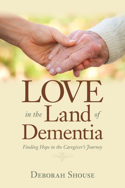 Love In The Land Of Dementia by Deborah Shouse